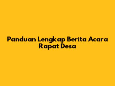 Panduan Lengkap Berita Acara Rapat Desa