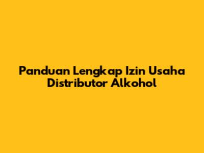 Panduan Lengkap Izin Usaha Distributor Alkohol