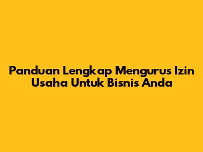Panduan Lengkap Mengurus Izin Usaha Untuk Bisnis Anda
