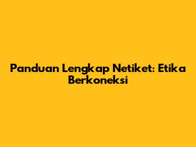Panduan Lengkap Netiket: Etika Berkoneksi