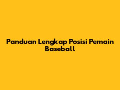 Panduan Lengkap Posisi Pemain Baseball
