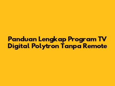 Panduan Lengkap Program TV Digital Polytron Tanpa Remote