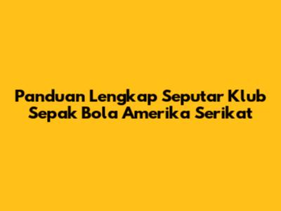 Panduan Lengkap Seputar Klub Sepak Bola Amerika Serikat