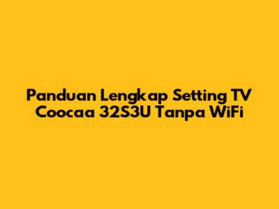 Panduan Lengkap Setting TV Coocaa 32S3U Tanpa WiFi