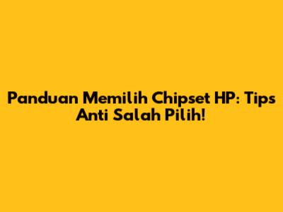 Panduan Memilih Chipset HP: Tips Anti Salah Pilih!