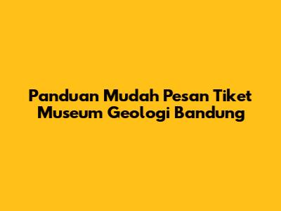 Panduan Mudah Pesan Tiket Museum Geologi Bandung