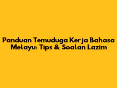 Panduan Temuduga Kerja Bahasa Melayu: Tips & Soalan Lazim