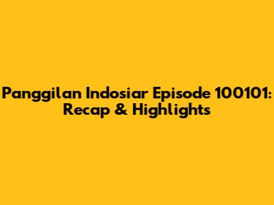 Panggilan Indosiar Episode 100101: Recap & Highlights