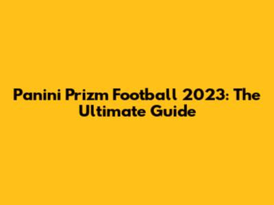 Panini Prizm Football 2023: The Ultimate Guide