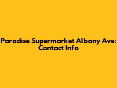 Paradise Supermarket Albany Ave: Contact Info