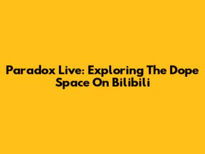 Paradox Live: Exploring The Dope Space On Bilibili