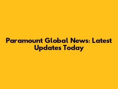 Paramount Global News: Latest Updates Today