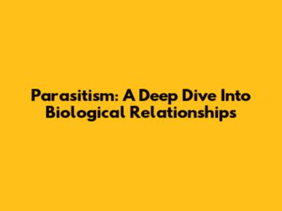 Parasitism: A Deep Dive Into Biological Relationships