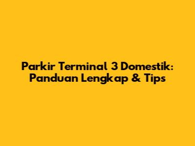 Parkir Terminal 3 Domestik: Panduan Lengkap & Tips