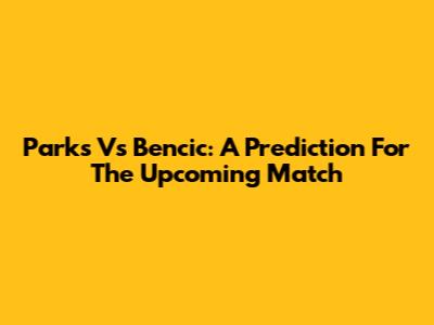 Parks Vs Bencic: A Prediction For The Upcoming Match