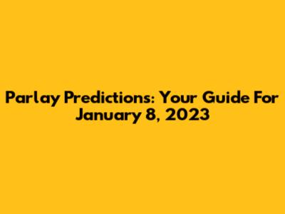 Parlay Predictions: Your Guide For January 8, 2023