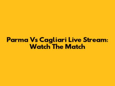 Parma Vs Cagliari Live Stream: Watch The Match