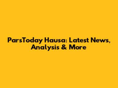 ParsToday Hausa: Latest News, Analysis & More