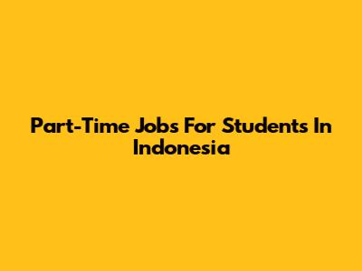 Part-Time Jobs For Students In Indonesia