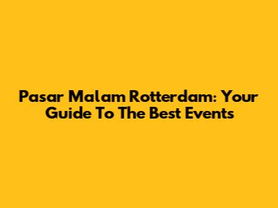 Pasar Malam Rotterdam: Your Guide To The Best Events