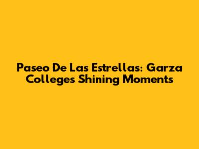 Paseo De Las Estrellas: Garza College's Shining Moments