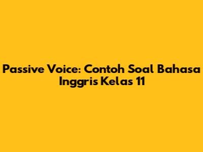 Passive Voice: Contoh Soal Bahasa Inggris Kelas 11
