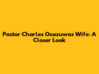 Pastor Charles Osazuwa's Wife: A Closer Look