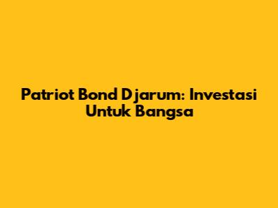 Patriot Bond Djarum: Investasi Untuk Bangsa