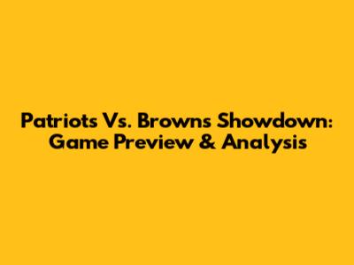 Patriots Vs. Browns Showdown: Game Preview & Analysis