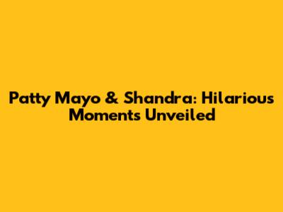Patty Mayo & Shandra: Hilarious Moments Unveiled