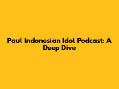Paul Indonesian Idol Podcast: A Deep Dive