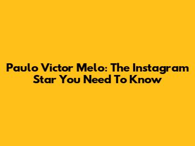 Paulo Victor Melo: The Instagram Star You Need To Know