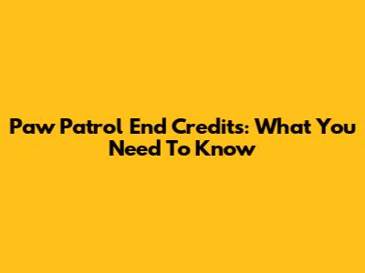 Paw Patrol End Credits: What You Need To Know