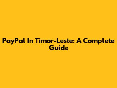 PayPal In Timor-Leste: A Complete Guide