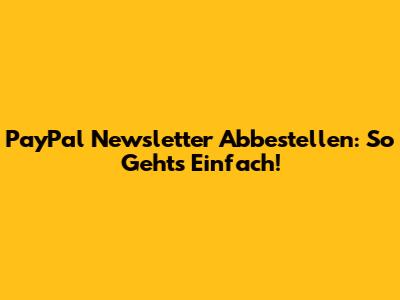 PayPal Newsletter Abbestellen: So Geht's Einfach!