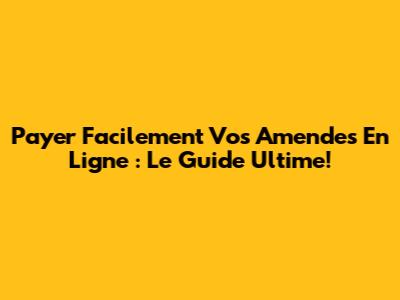 Payer Facilement Vos Amendes En Ligne : Le Guide Ultime!