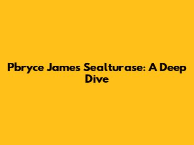 Pbryce James Sealturase: A Deep Dive