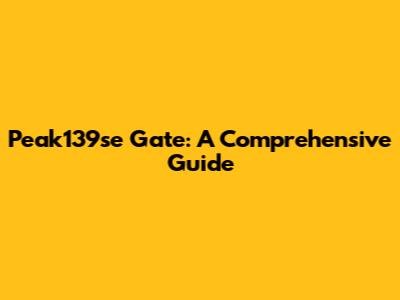 Peak139se Gate: A Comprehensive Guide