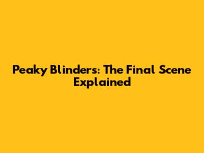 Peaky Blinders: The Final Scene Explained