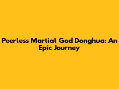 Peerless Martial God Donghua: An Epic Journey