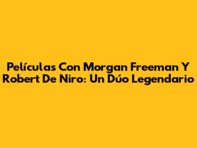Películas Con Morgan Freeman Y Robert De Niro: Un Dúo Legendario