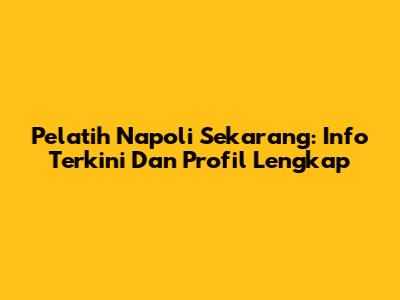Pelatih Napoli Sekarang: Info Terkini Dan Profil Lengkap