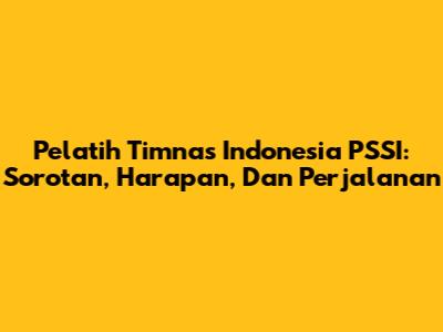 Pelatih Timnas Indonesia PSSI: Sorotan, Harapan, Dan Perjalanan