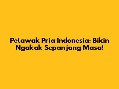 Pelawak Pria Indonesia: Bikin Ngakak Sepanjang Masa!