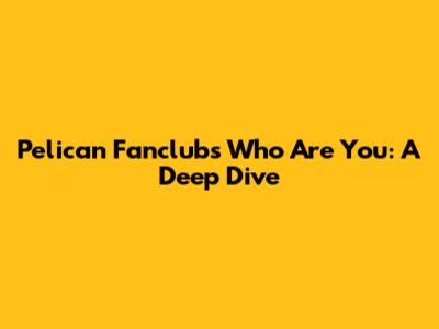 Pelican Fanclub's 'Who Are You': A Deep Dive