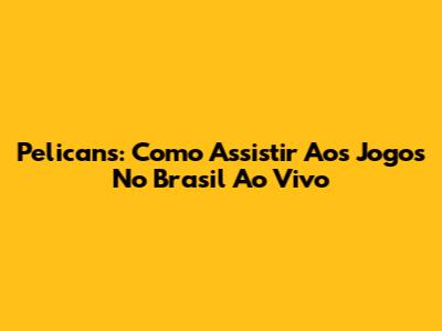 Pelicans: Como Assistir Aos Jogos No Brasil Ao Vivo