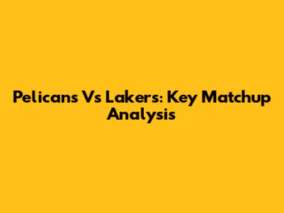 Pelicans Vs Lakers: Key Matchup Analysis