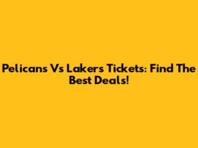 Pelicans Vs Lakers Tickets: Find The Best Deals!