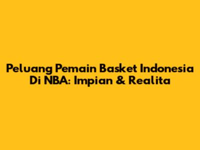 Peluang Pemain Basket Indonesia Di NBA: Impian & Realita