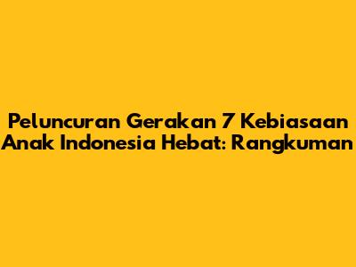 Peluncuran Gerakan 7 Kebiasaan Anak Indonesia Hebat: Rangkuman